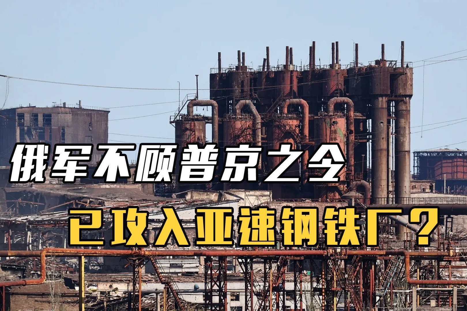 俄军不顾普京之令已攻入亚速钢铁厂俄方发紧急通知再给3天