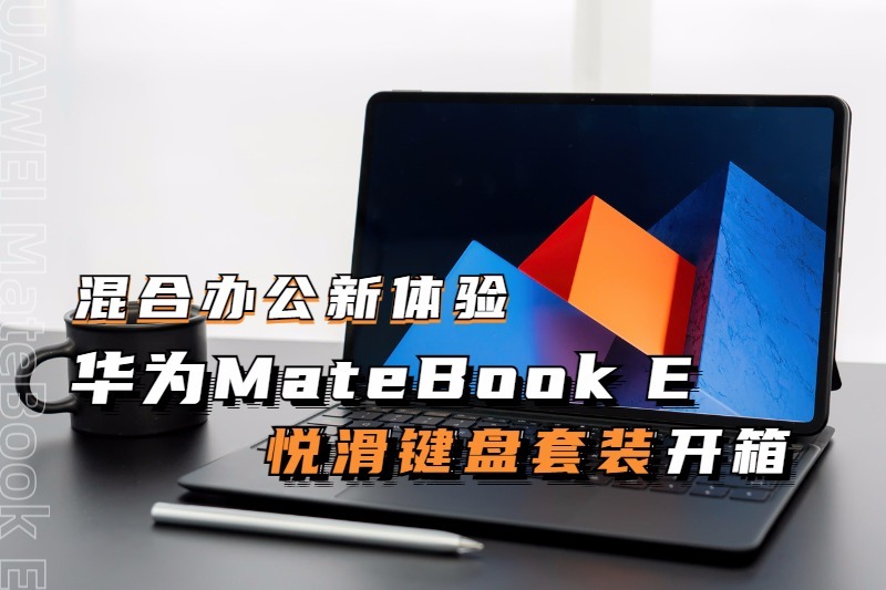 混合办公新体验 华为matebook e悦滑键盘套装开箱