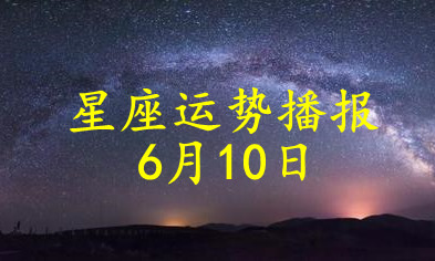日运 12星座21年6月10日运势播报 凤凰网 日运 12星座21年6月10日运势播报 凤凰网
