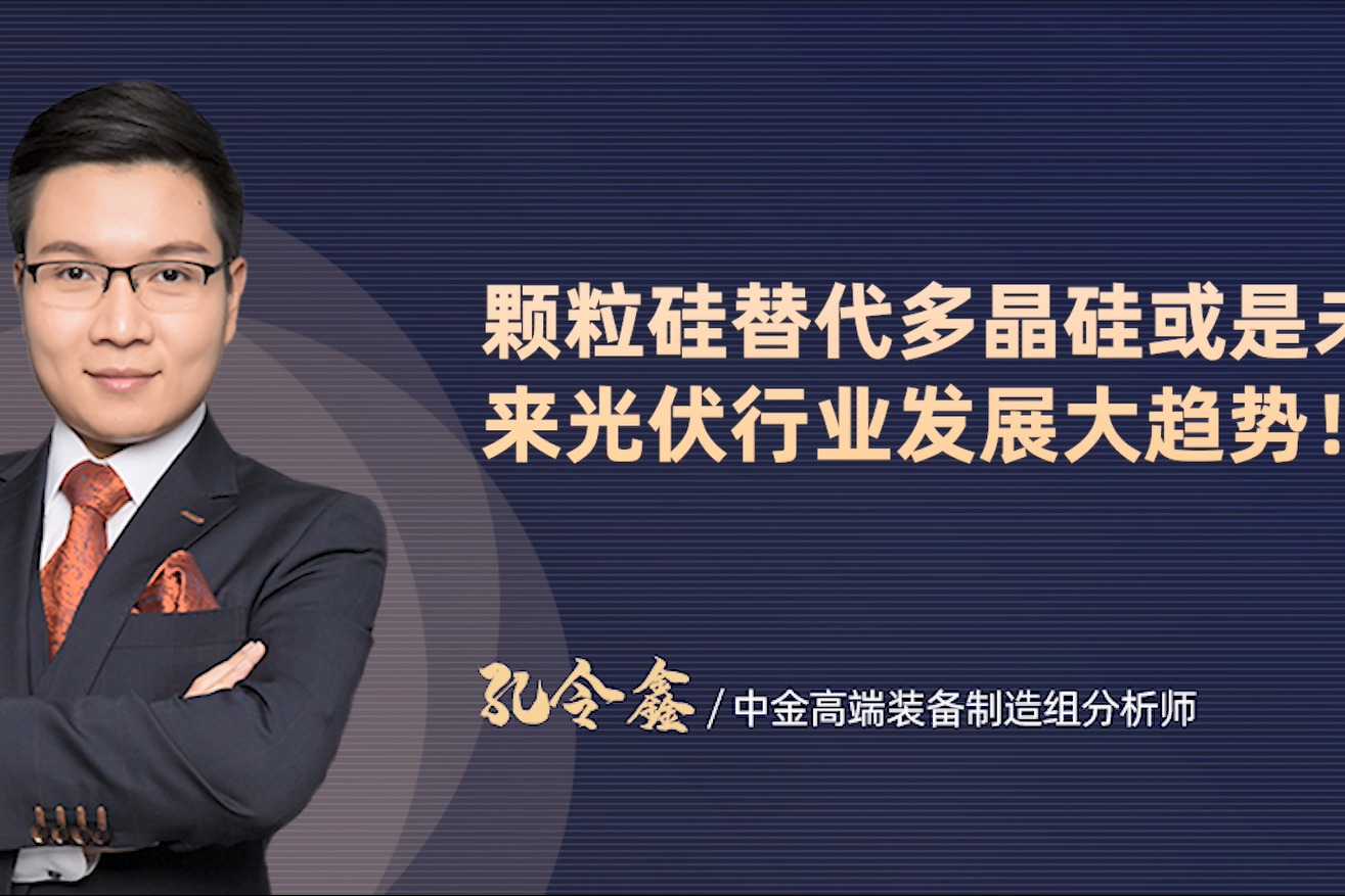 中金孔令鑫颗粒硅替代多晶硅或是未来光伏行业发展大趋势