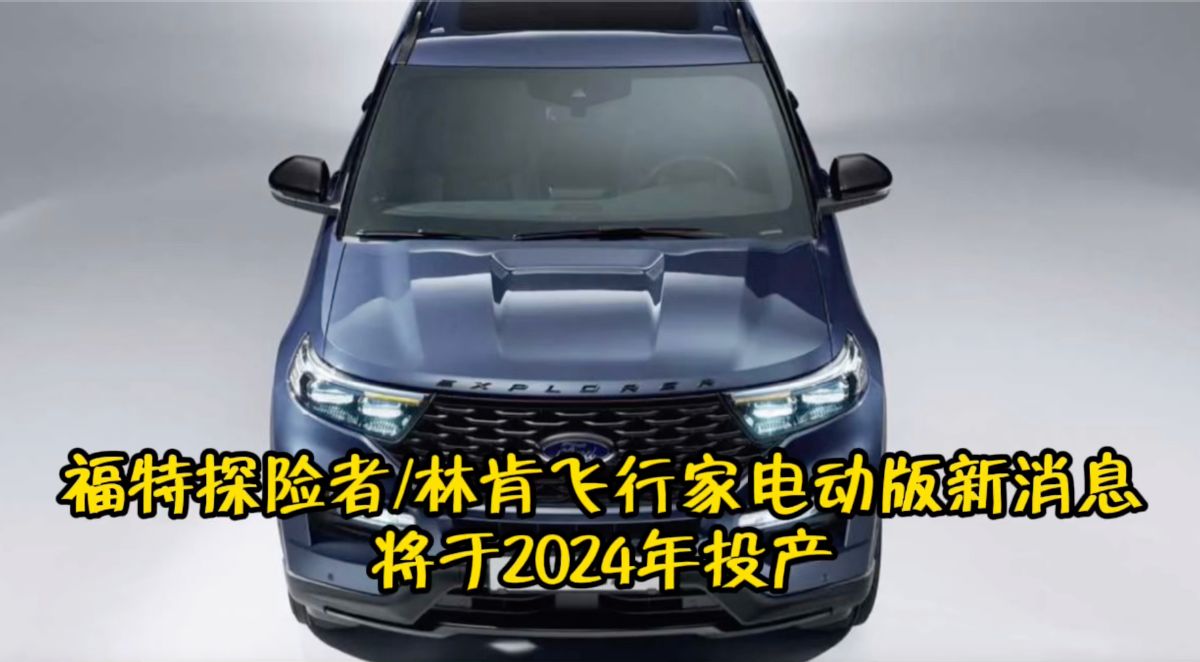 福特探险者/林肯飞行家电动版新消息 将于2024年投产
