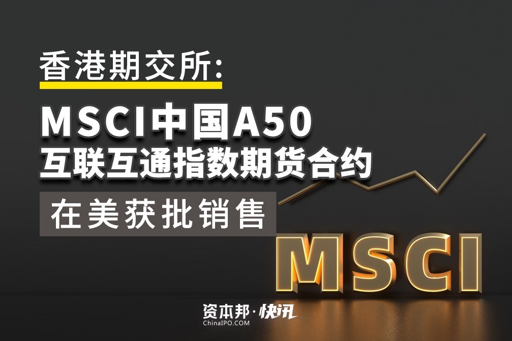 香港期交所：MSCI中国A50互联互通指数期货合约在美获批销售