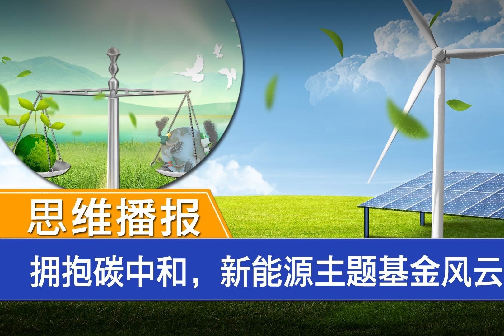 思维播报｜拥抱碳中和，新能源主题基金风云再起