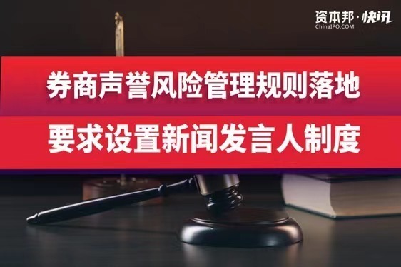 券商声誉风险管理规则落地，要求设置新闻发言人制度