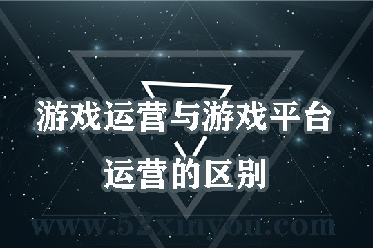 游戏运营与游戏平台运营的区别
