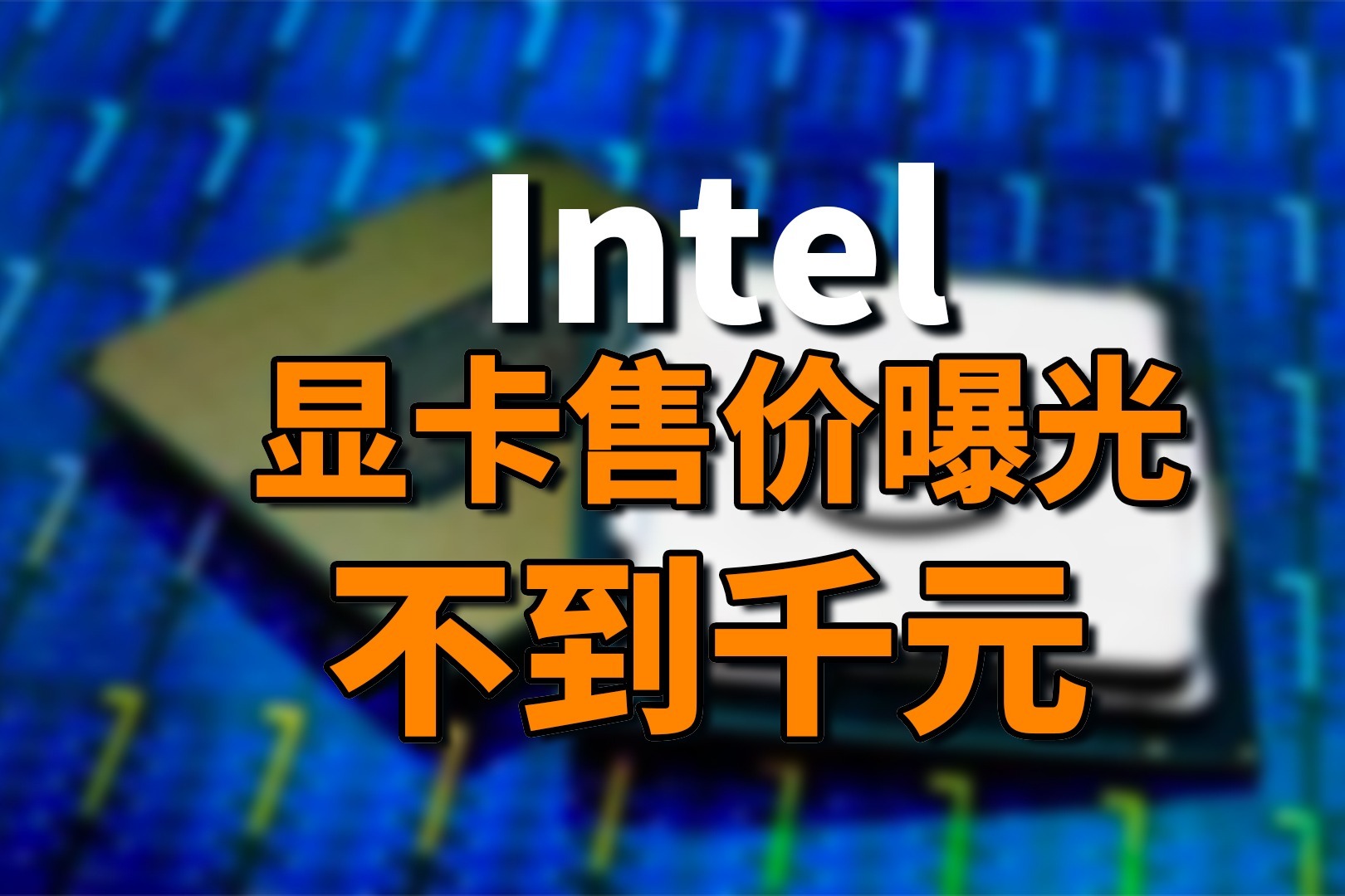 Intel入门级Alchemist显卡售价曝光，不到千元！