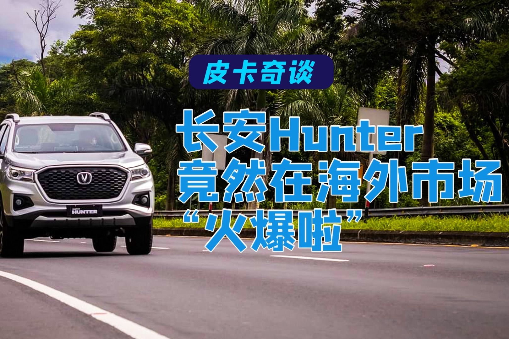 皮卡奇谈——长安Hunter竟然在海外市场“火爆啦！”