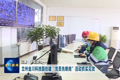 兰州金川科技园创建“党员先锋岗”活动抓实见效