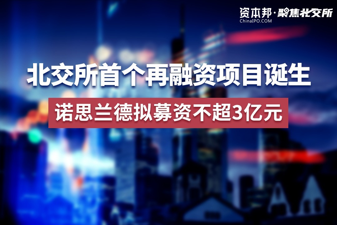 北交所首个再融资项目诞生诺思兰德拟募资不超3亿元