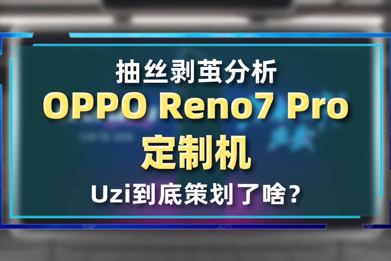 抽丝剥茧分析OPPO Reno7 Pro定制机，Uzi到底策划了啥？