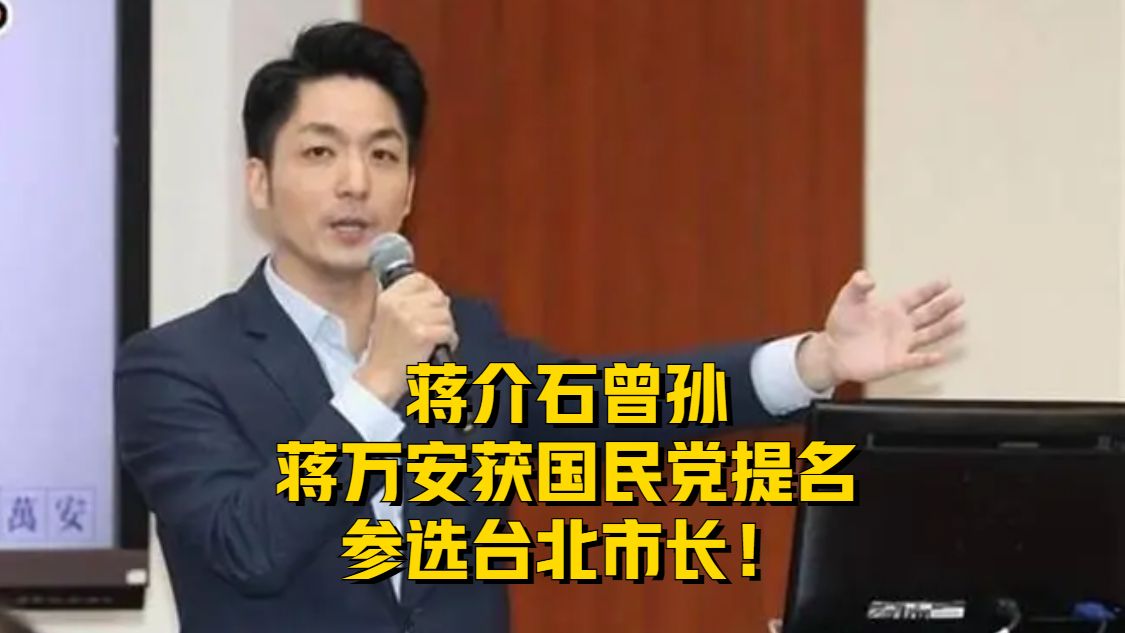 蒋介石曾孙获国民党提名参选台北市长！