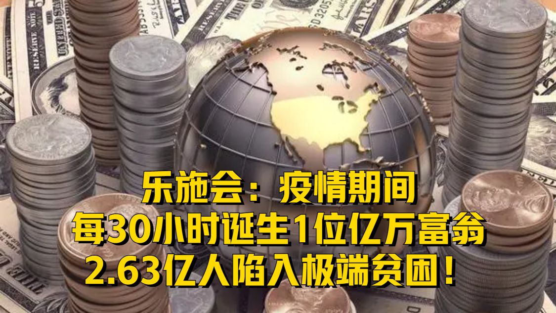 乐施会：疫情期间每30小时诞生1位亿万富翁，2.63亿人陷入极端贫困