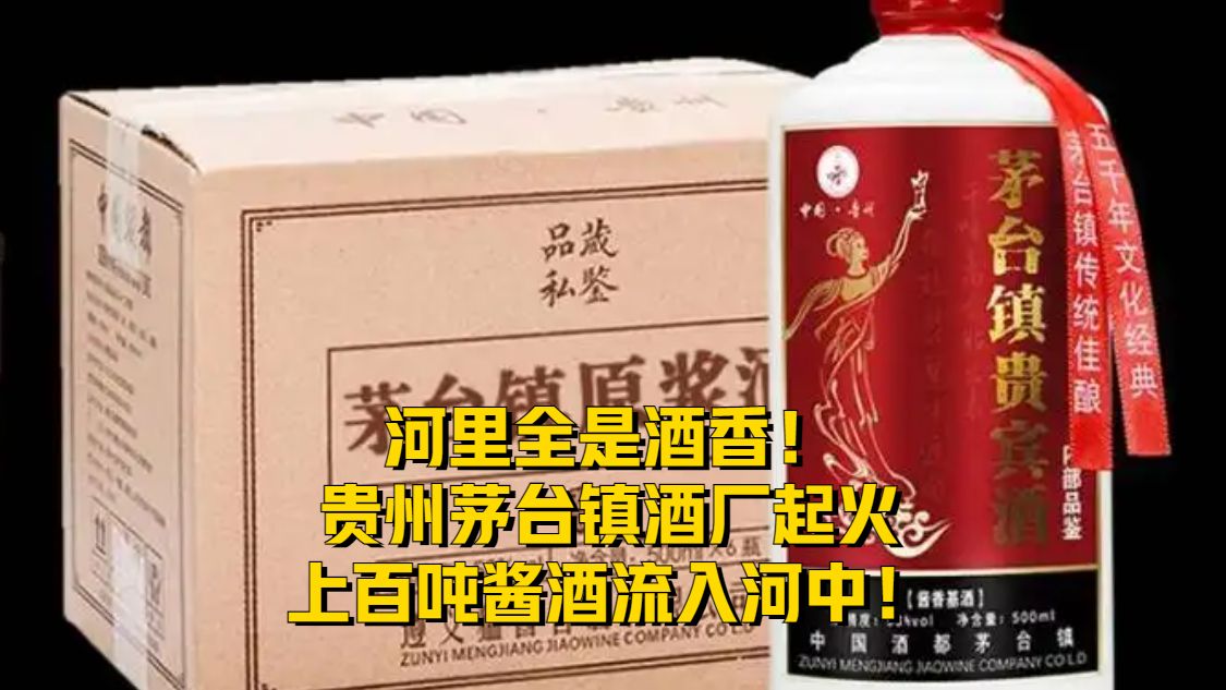 河里全是酒香！贵州茅台镇酒厂起火，上百吨酱酒流入河中！
