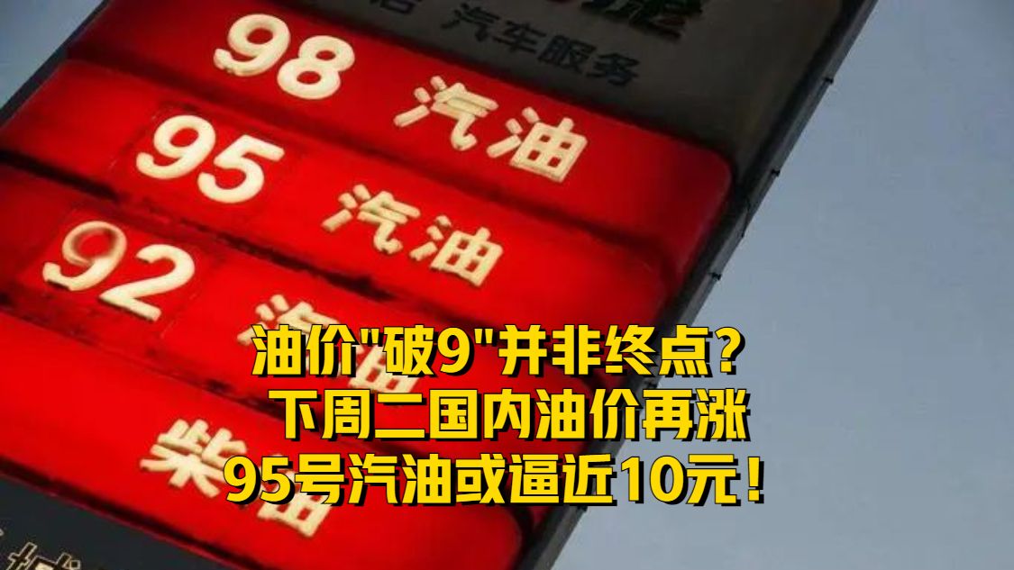 油价破9并非终点？下周二国内油价再涨，95号汽油或逼近10元！