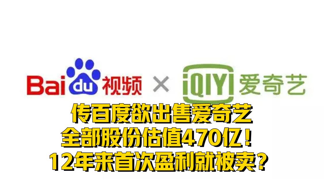 传百度欲出售爱奇艺全部股份，估值470亿！12年来首次盈利就被卖？