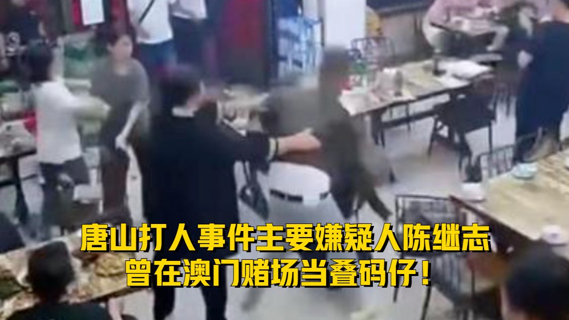 唐山打人事件主要嫌疑人陈继志，曾在澳门赌场当叠码仔！