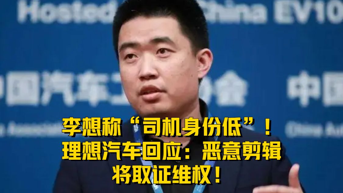 李想称“司机身份低”！理想汽车回应：恶意剪辑，将取证维权！