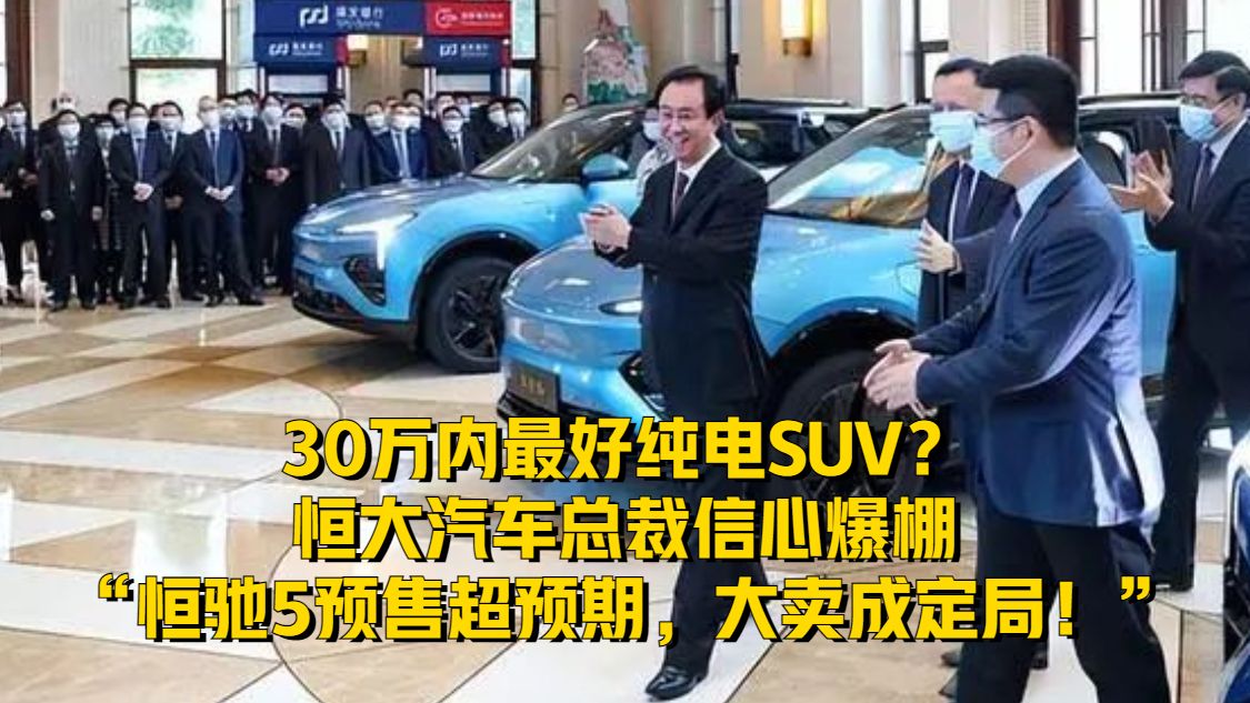 30万内最好纯电SUV？恒大汽车总裁信心爆棚：大卖成定局！