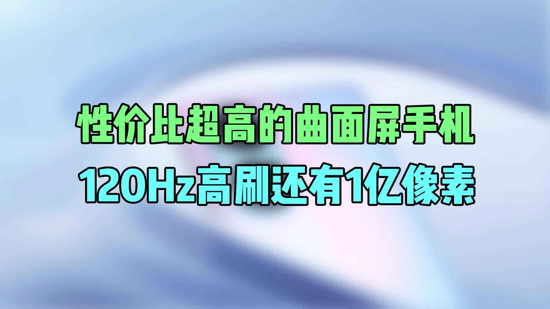 性价比超高的曲面屏手机，120Hz高刷还有1亿像素