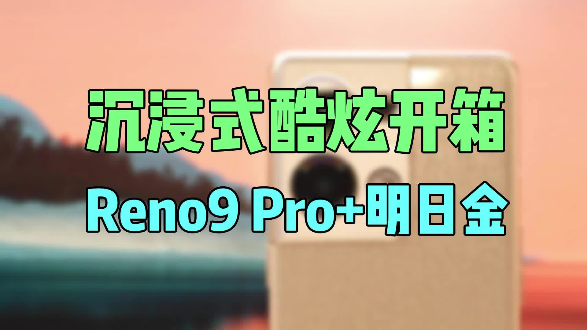 沉浸式酷炫开箱，Reno9 Pro+明日金