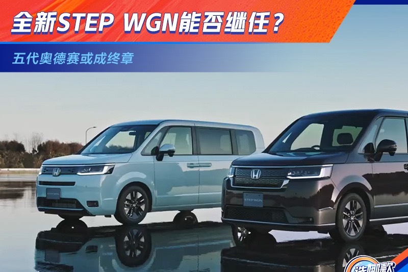 五代奥德赛或成终章 全新STEP WGN能否继任？