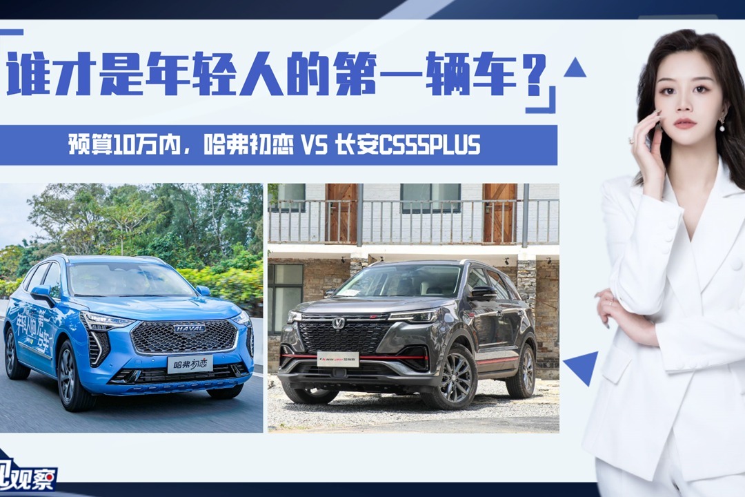 预算10万内，哈弗初恋VS长安CS55PLUS，谁才是年轻人的第一辆车？