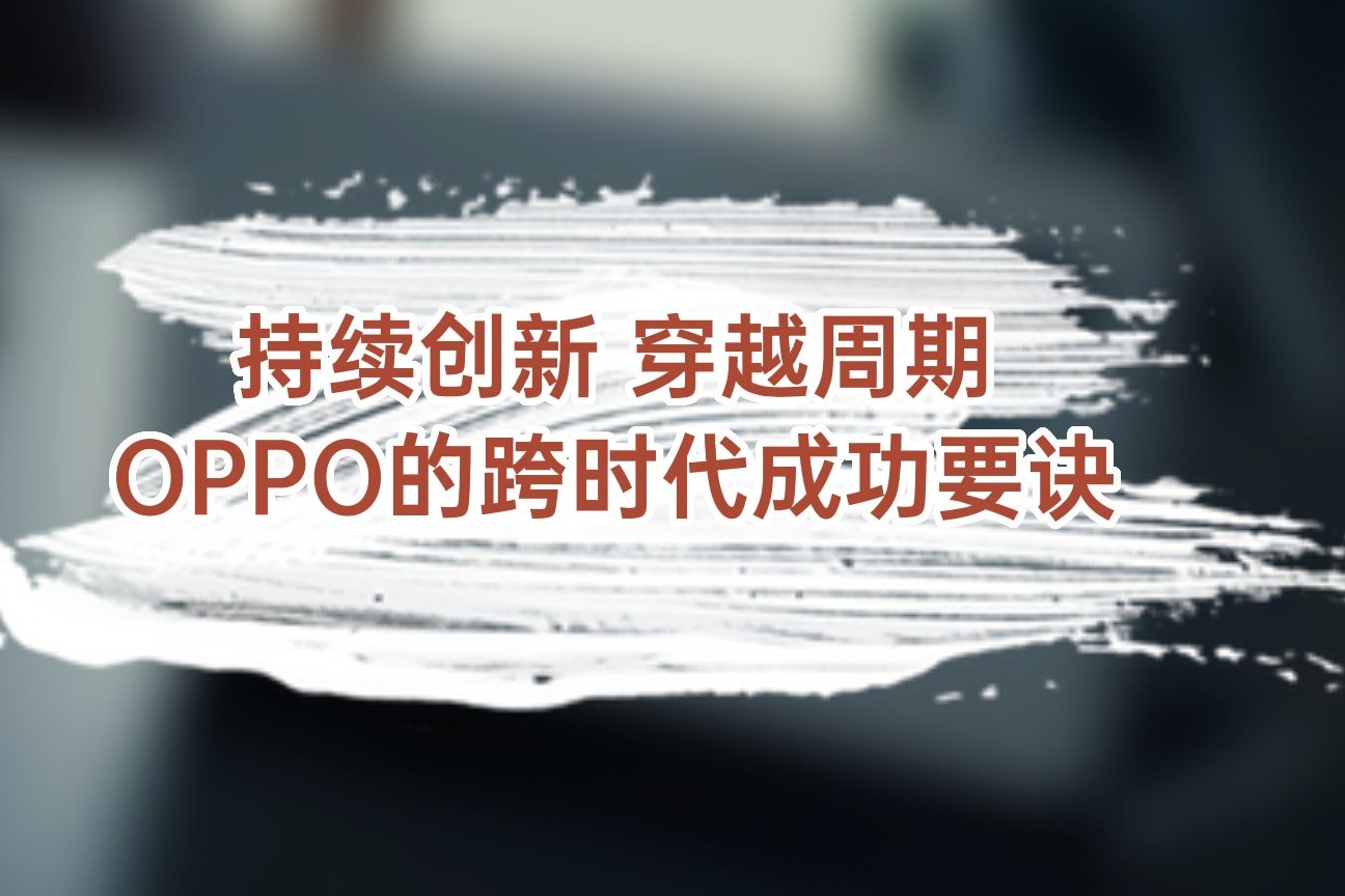 持续创新 穿越周期,OPPO的跨时代成功要诀