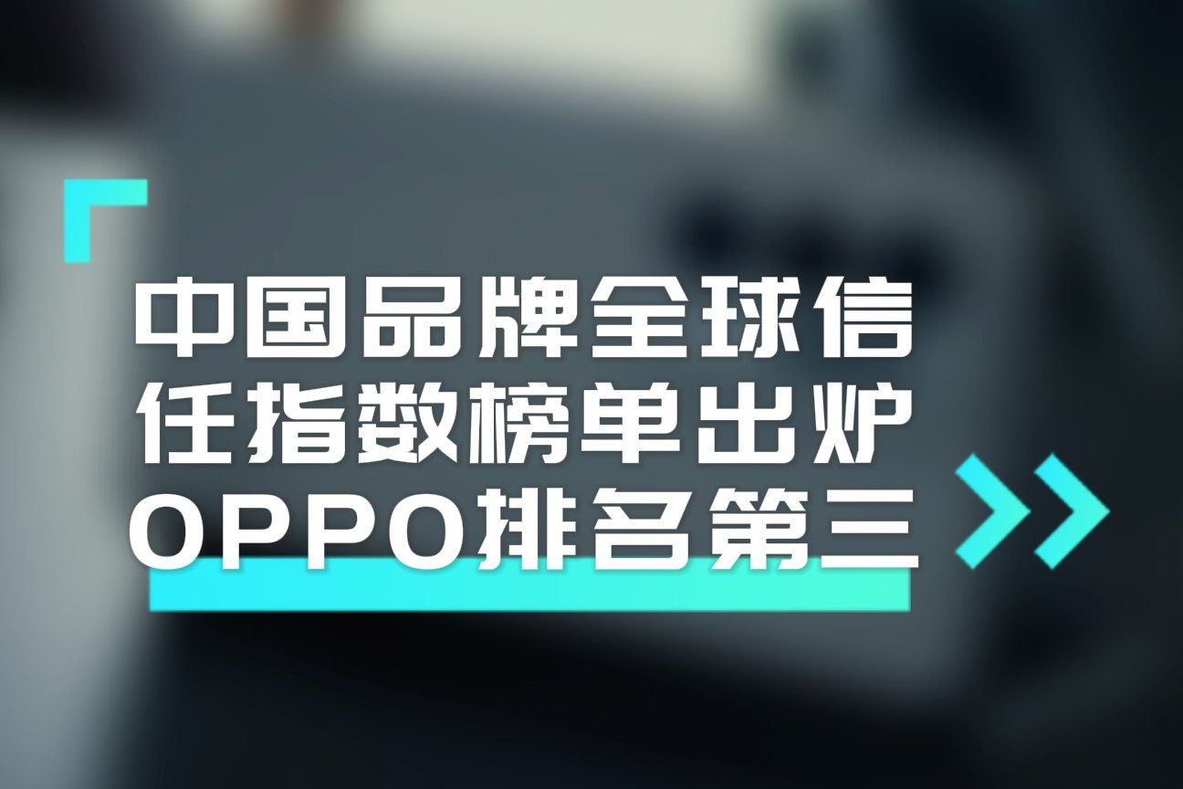 中国品牌全球信任指数榜单出炉，OPPO排名第三