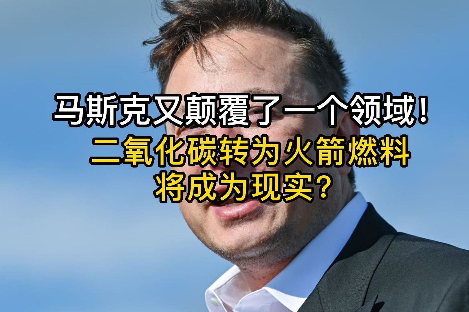 马斯克又颠覆了一个领域！二氧化碳转为火箭燃料，将成为现实？