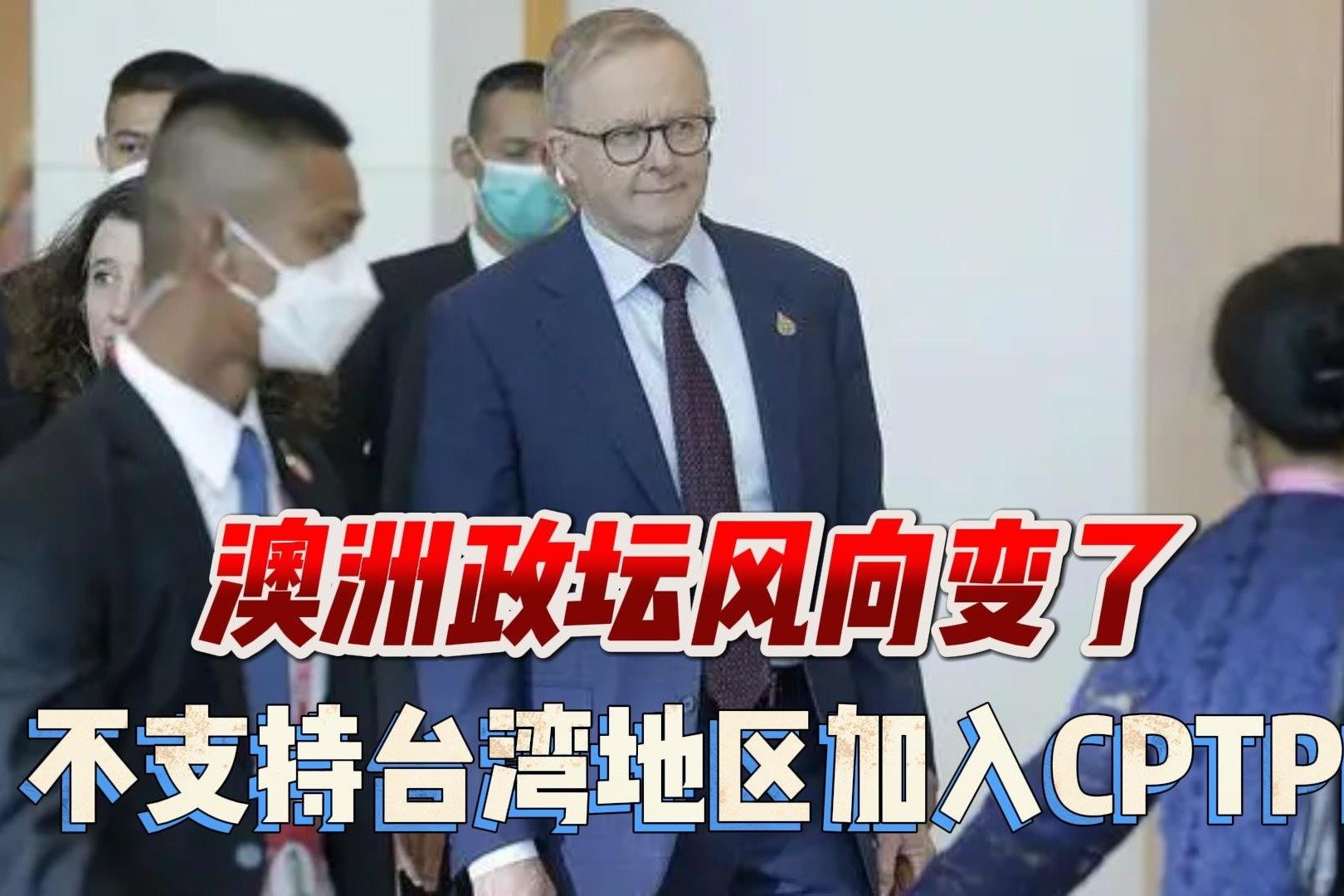 澳政坛风向变了，阿尔巴尼斯抛弃前任方针，不支持台湾加入CPTPP