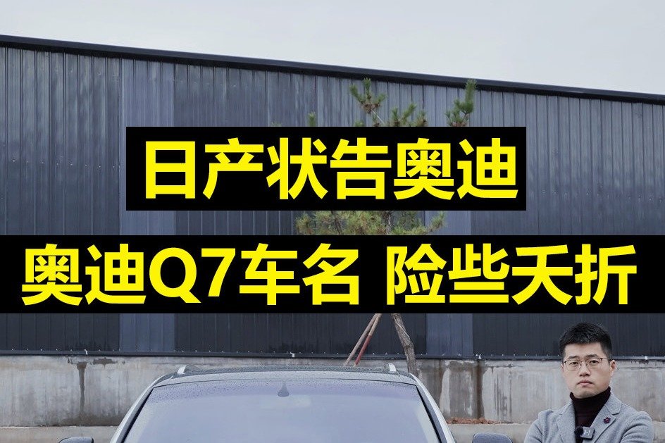 日产状告奥迪，奥迪Q7车名险些夭折