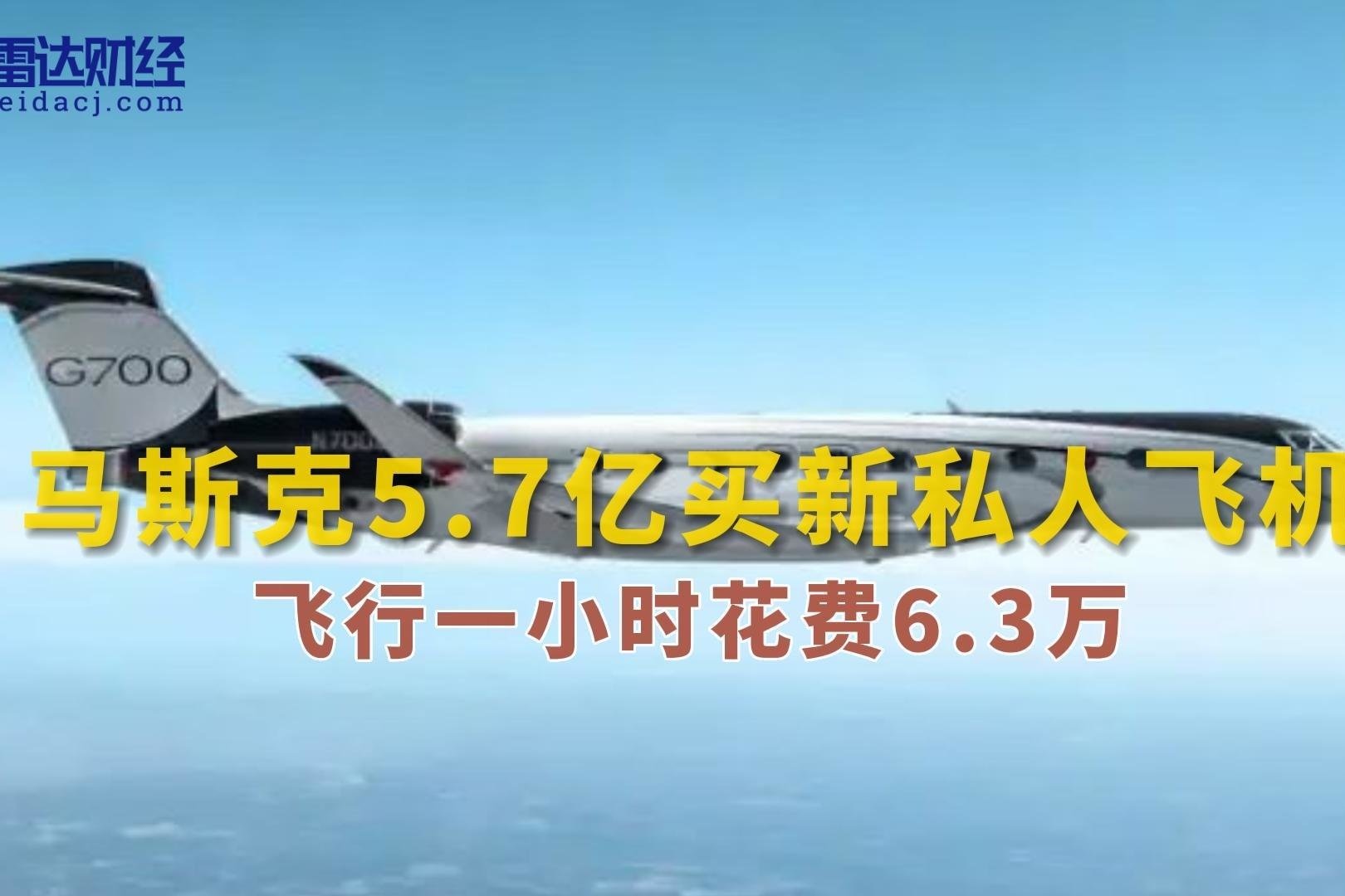 马斯克5.7亿买新私人飞机 飞行一小时花费6.3万