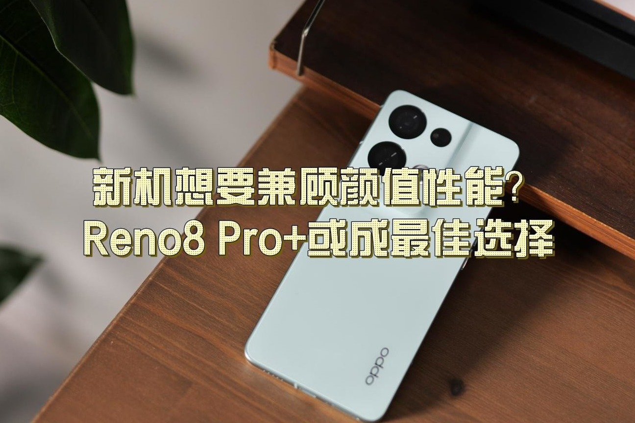 新机想要兼顾颜值性能？Reno8 Pro+或成最佳选择