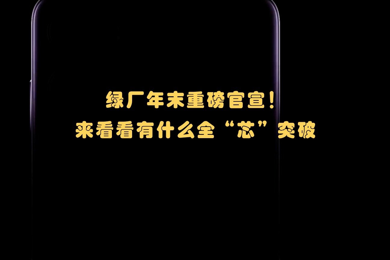 绿厂年末重磅官宣！来看看有什么全“芯”突破！