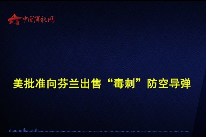 论兵·美批准向芬兰出售“毒刺”防空导弹 有何目的？