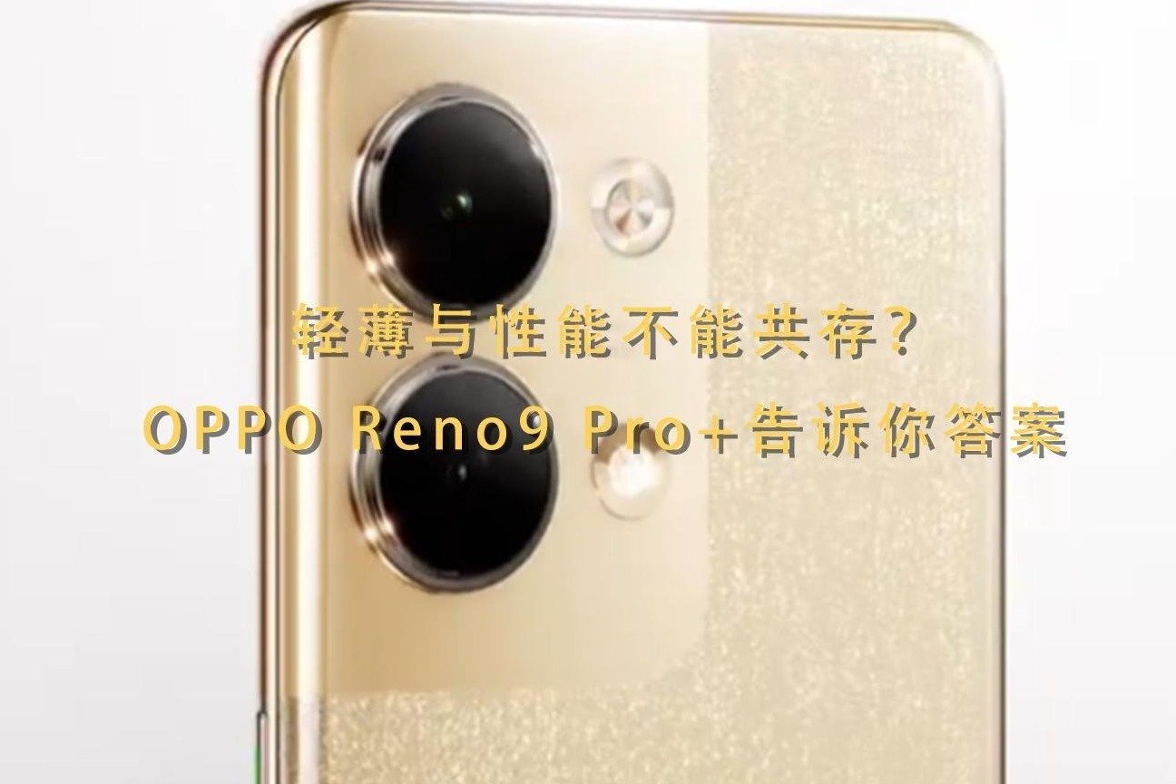 轻薄与性能不能共存？OPPO Reno9 Pro+告诉你答案