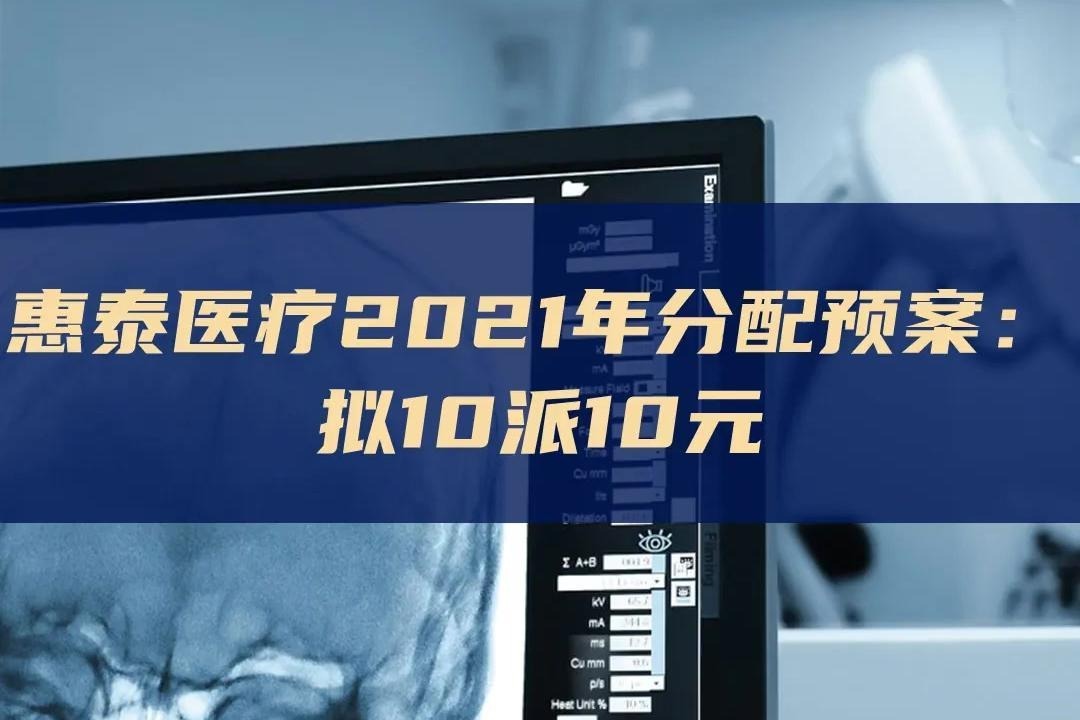 惠泰医疗2021年分配预案： 拟10派10元