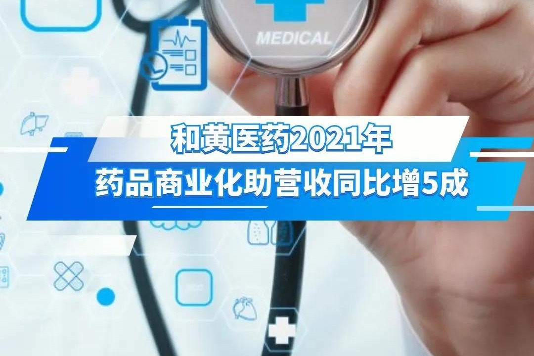 和黄医药2021年药品商业化助营收同比增5成