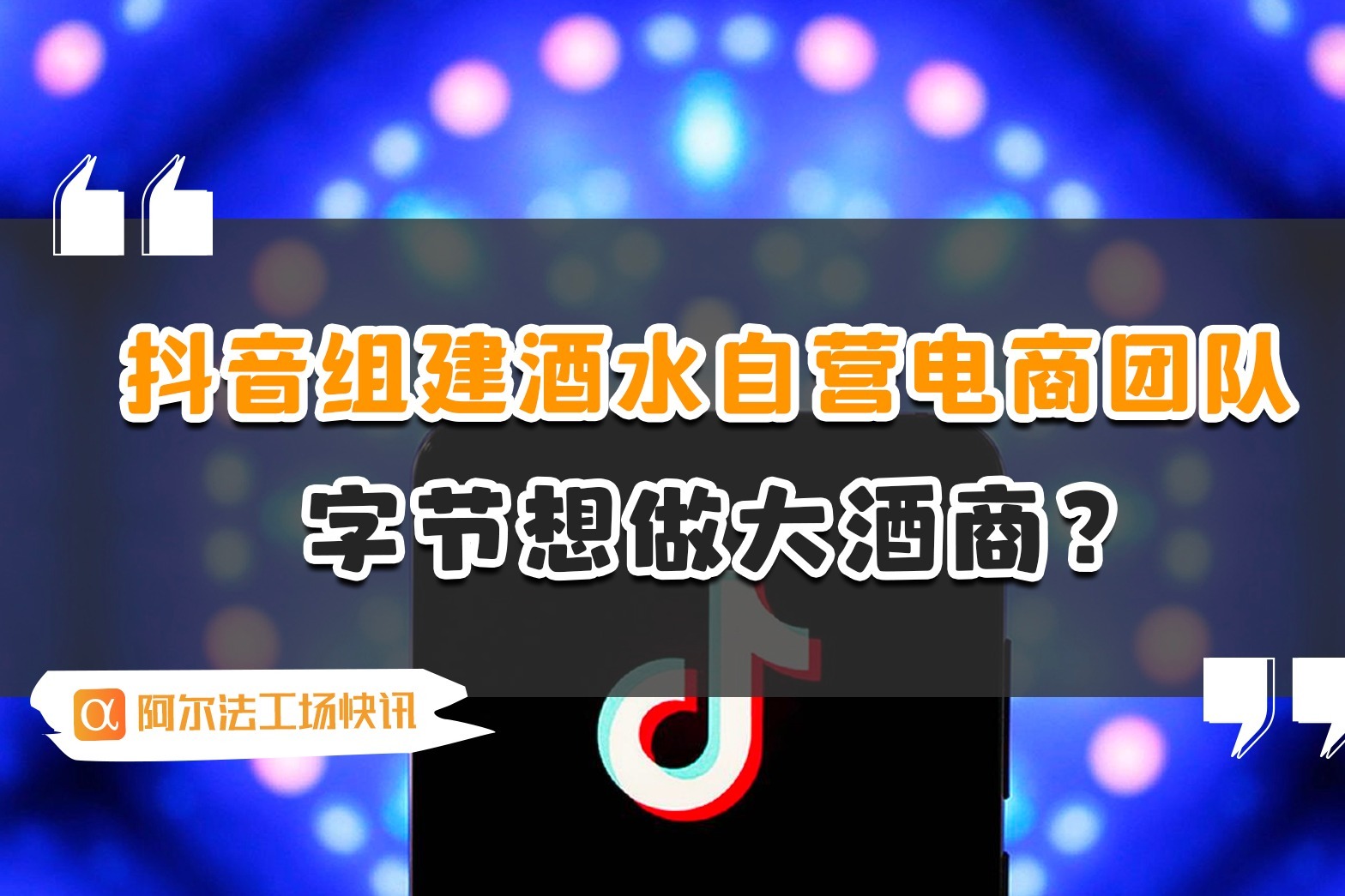 抖音组建酒水自营电商团队，字节想做大酒商？ 