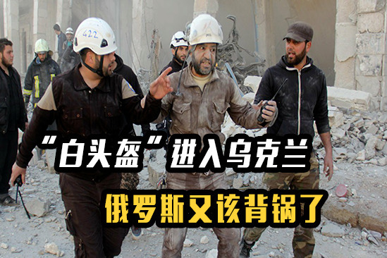 最专业的造假团队！“白头盔”组织进入乌克兰，俄罗斯又该背锅了