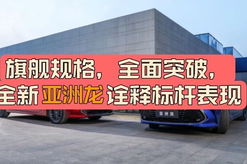 旗舰规格，全面突破，全新亚洲龙诠释标杆表现