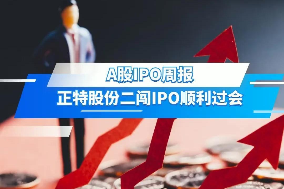 A股IPO周报：正特股份二闯IPO顺利过会