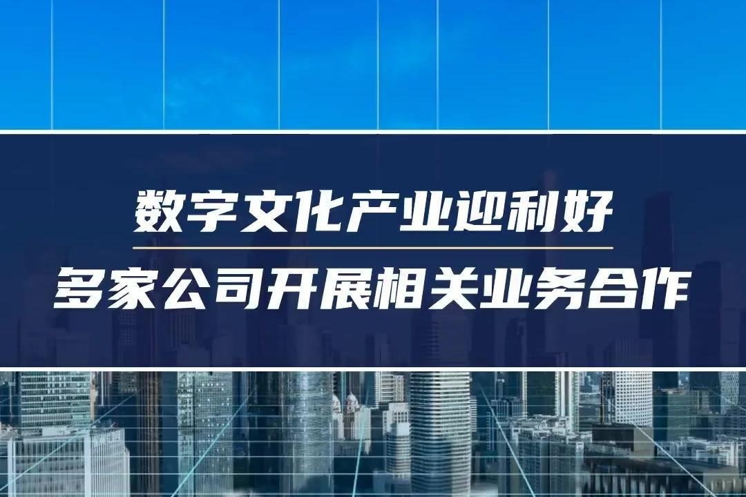 数字文化产业迎利好，多家公司开展相关业务合作