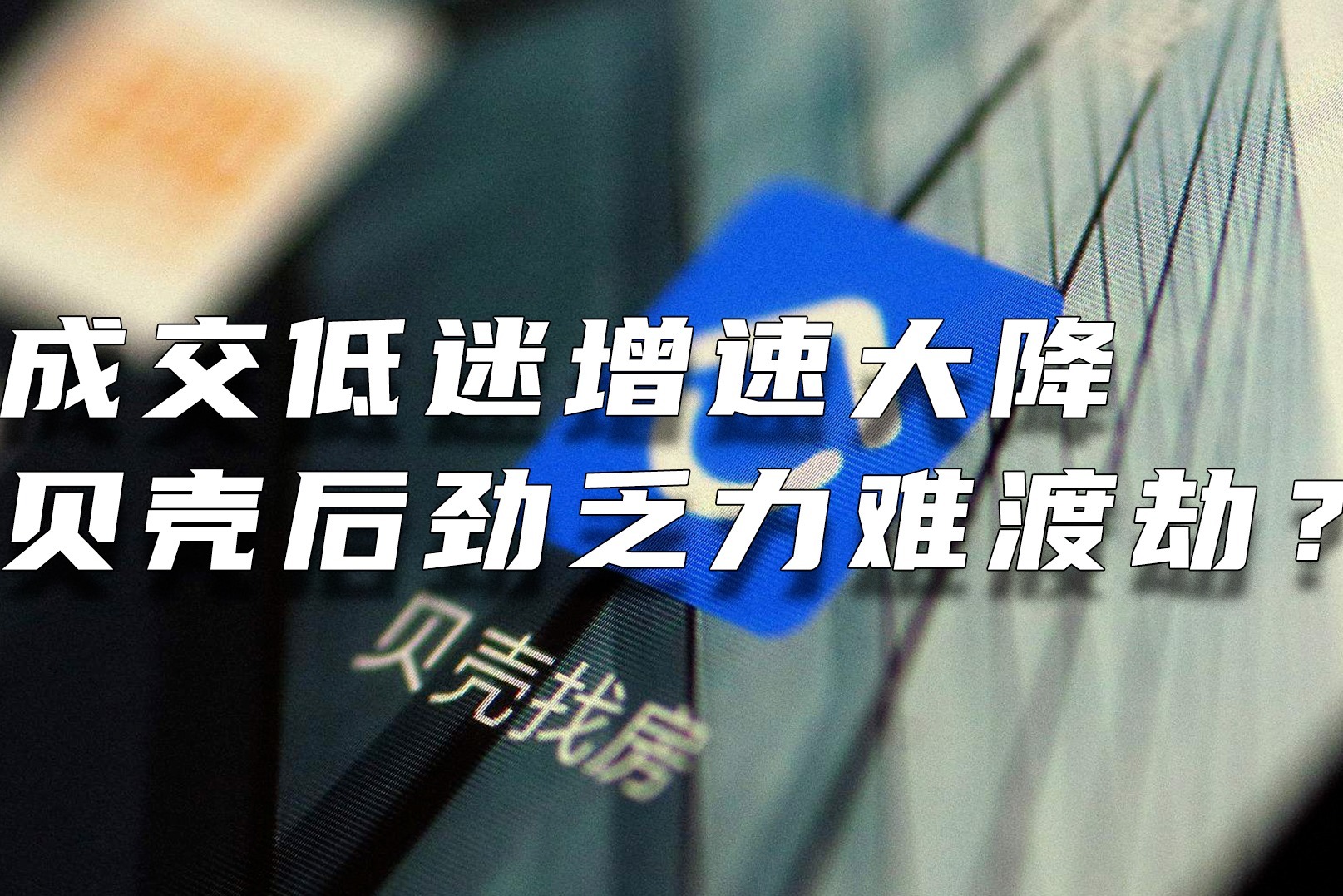 成交低迷增速大降  贝壳后劲乏力难渡劫？