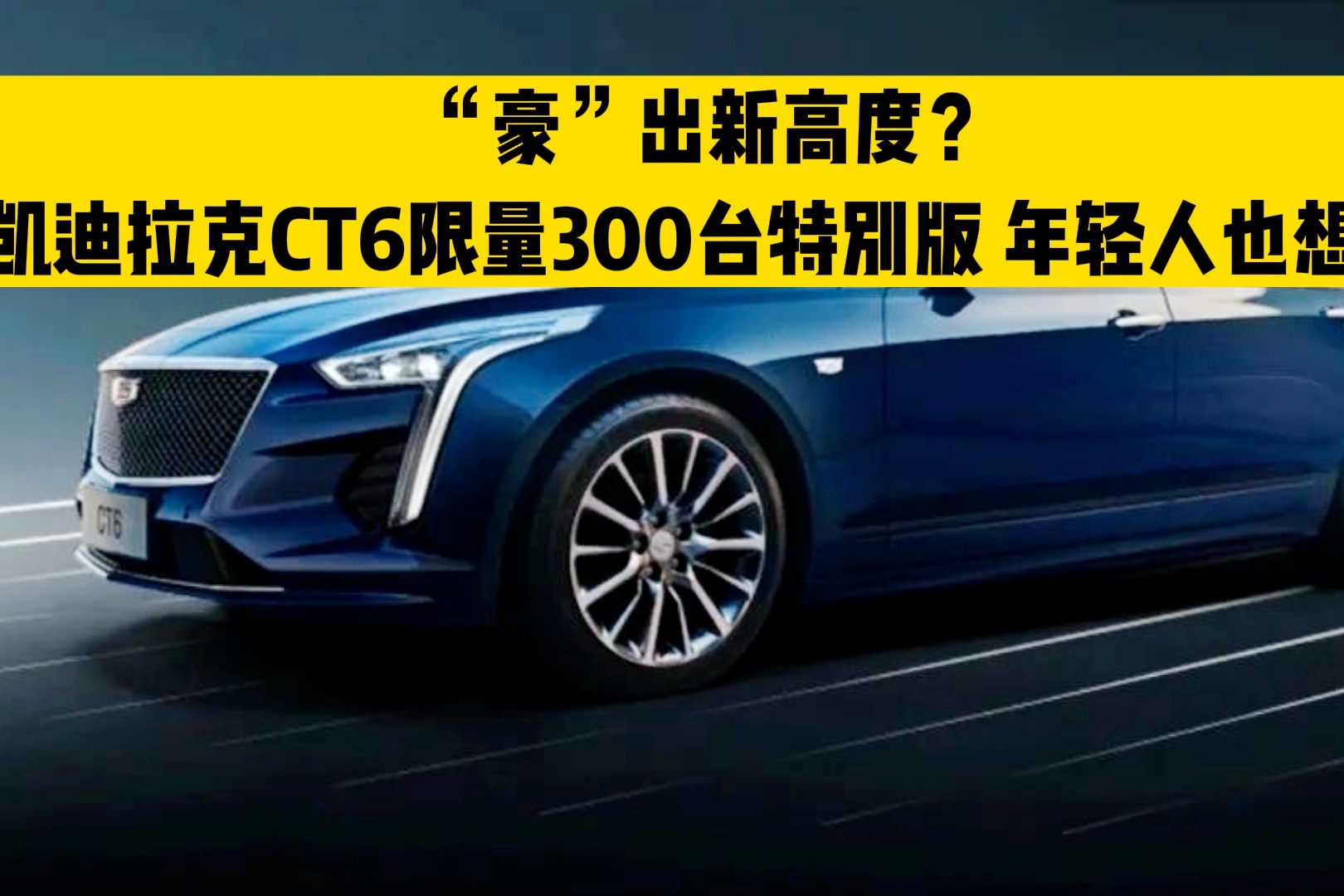 “豪”出新高度？凯迪拉克CT6限量300台特别版 年轻人也想要