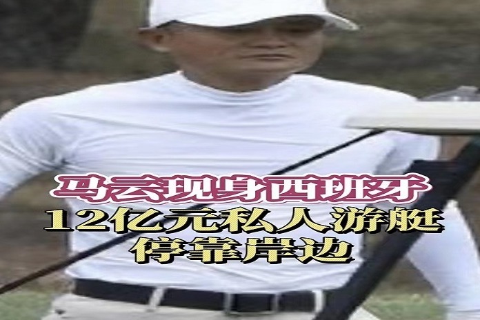 马云现身西班牙 12亿元私人游艇停靠岸边