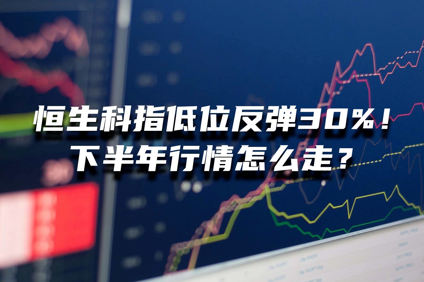 恒生科指低位反弹30%！下半年行情怎么走？