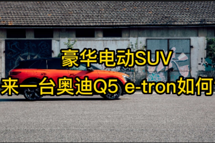 豪华电动SUV 来一台奥迪Q5 e-tron如何？