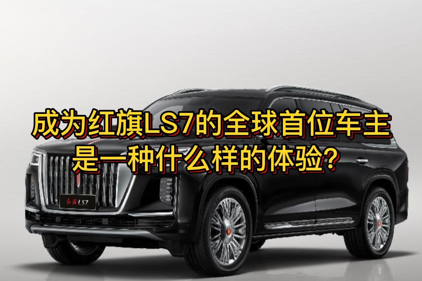 成为红旗LS7的全球首位车主，是一种什么样的体验？