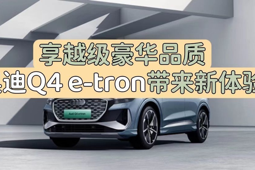 享越级豪华品质，奥迪Q4 e-tron带来新体验